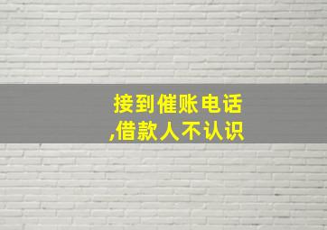 接到催账电话,借款人不认识