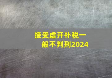 接受虚开补税一般不判刑2024