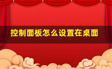 控制面板怎么设置在桌面