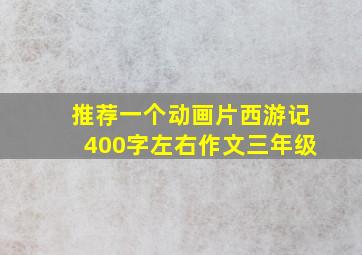 推荐一个动画片西游记400字左右作文三年级