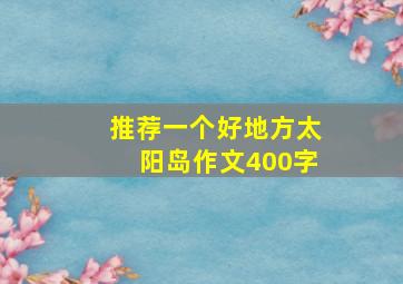 推荐一个好地方太阳岛作文400字