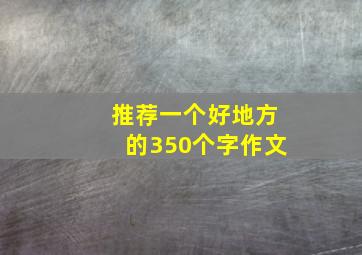 推荐一个好地方的350个字作文