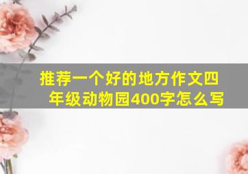 推荐一个好的地方作文四年级动物园400字怎么写