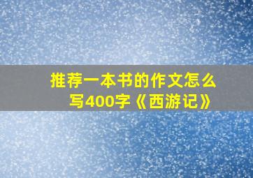 推荐一本书的作文怎么写400字《西游记》