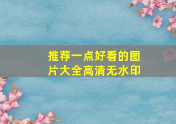 推荐一点好看的图片大全高清无水印