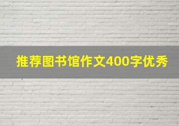 推荐图书馆作文400字优秀