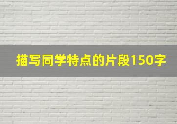 描写同学特点的片段150字