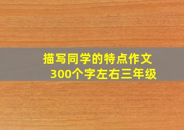 描写同学的特点作文300个字左右三年级