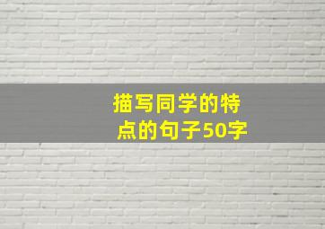 描写同学的特点的句子50字