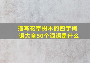 描写花草树木的四字词语大全50个词语是什么