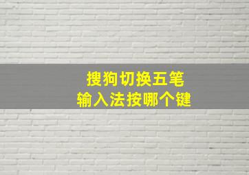 搜狗切换五笔输入法按哪个键