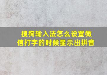 搜狗输入法怎么设置微信打字的时候显示出拼音