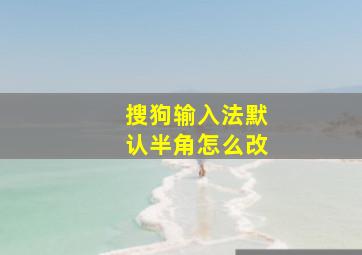 搜狗输入法默认半角怎么改