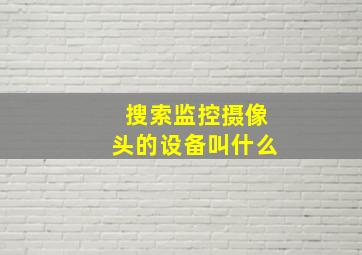 搜索监控摄像头的设备叫什么