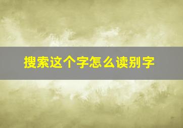 搜索这个字怎么读别字