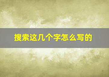 搜索这几个字怎么写的