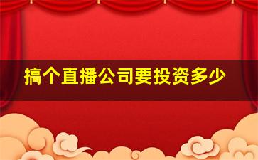 搞个直播公司要投资多少