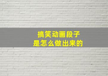 搞笑动画段子是怎么做出来的