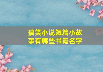 搞笑小说短篇小故事有哪些书籍名字