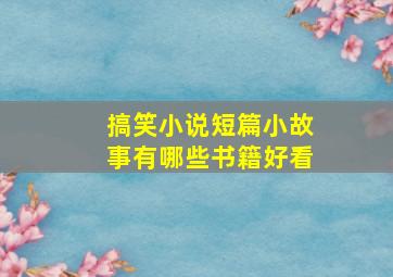 搞笑小说短篇小故事有哪些书籍好看