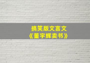 搞笑版文言文《董宇辉卖书》