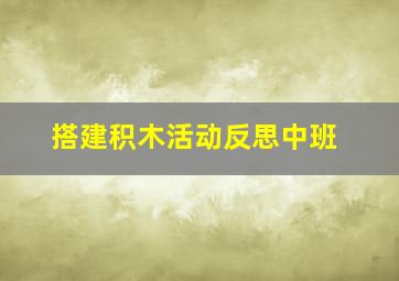 搭建积木活动反思中班