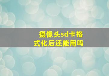 摄像头sd卡格式化后还能用吗