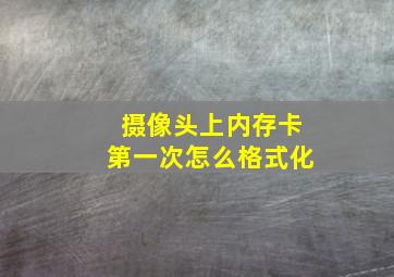 摄像头上内存卡第一次怎么格式化