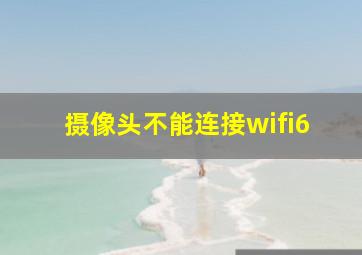 摄像头不能连接wifi6