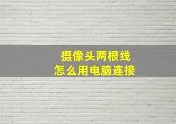 摄像头两根线怎么用电脑连接