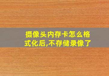 摄像头内存卡怎么格式化后,不存储录像了