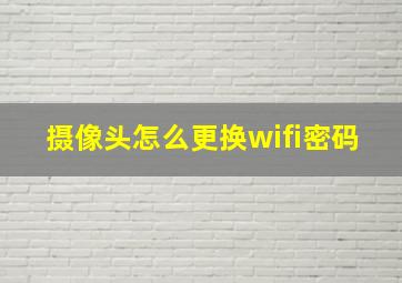 摄像头怎么更换wifi密码