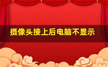 摄像头接上后电脑不显示