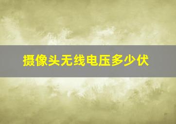 摄像头无线电压多少伏