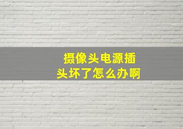 摄像头电源插头坏了怎么办啊