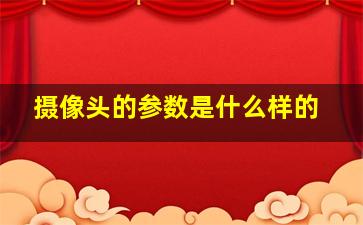 摄像头的参数是什么样的