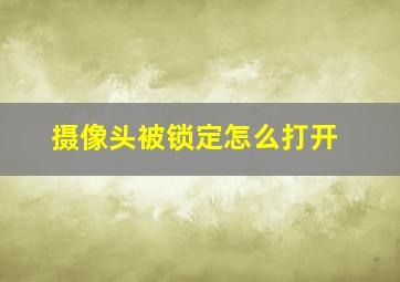 摄像头被锁定怎么打开