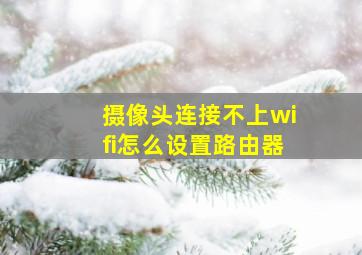 摄像头连接不上wifi怎么设置路由器