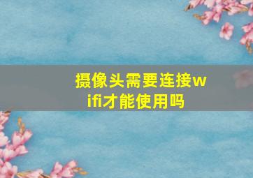 摄像头需要连接wifi才能使用吗