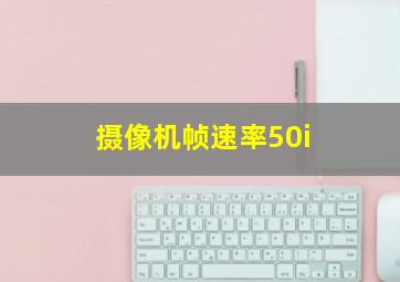 摄像机帧速率50i