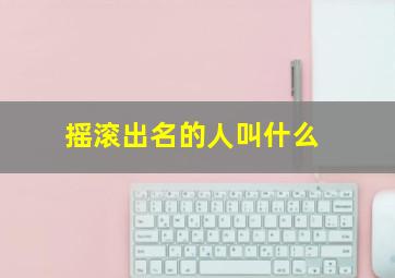 摇滚出名的人叫什么