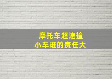 摩托车超速撞小车谁的责任大