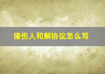 撞伤人和解协议怎么写