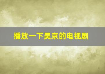 播放一下吴京的电视剧