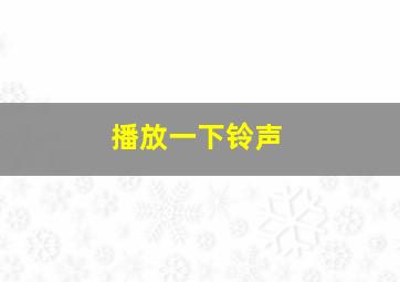 播放一下铃声