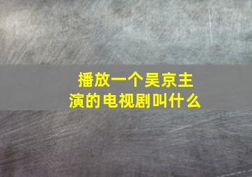 播放一个吴京主演的电视剧叫什么