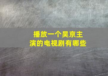 播放一个吴京主演的电视剧有哪些