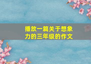 播放一篇关于想象力的三年级的作文