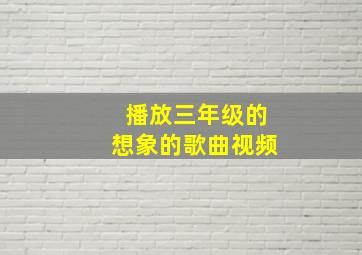 播放三年级的想象的歌曲视频