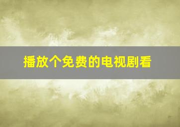 播放个免费的电视剧看